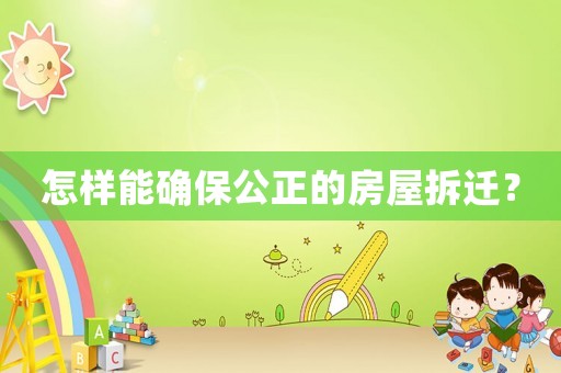 怎樣能確保公正的房屋拆遷？