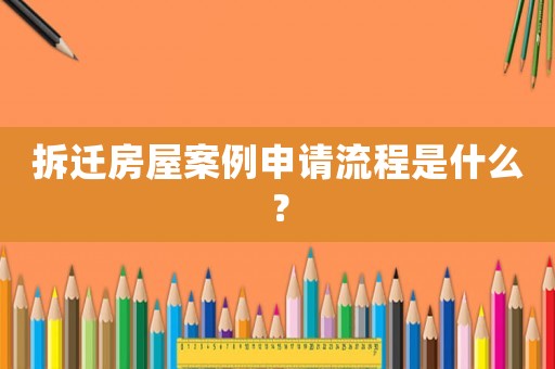 拆遷房屋案例申請流程是什么？