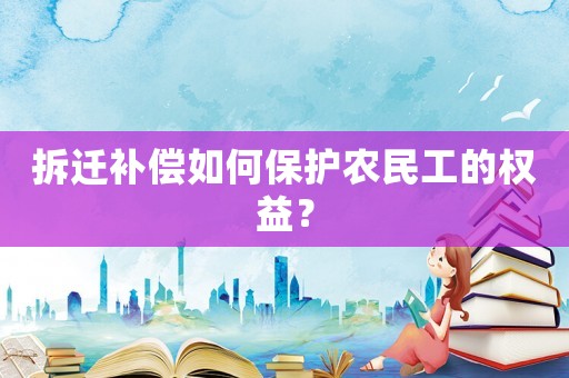 拆遷補償如何保護農民工的權益？
