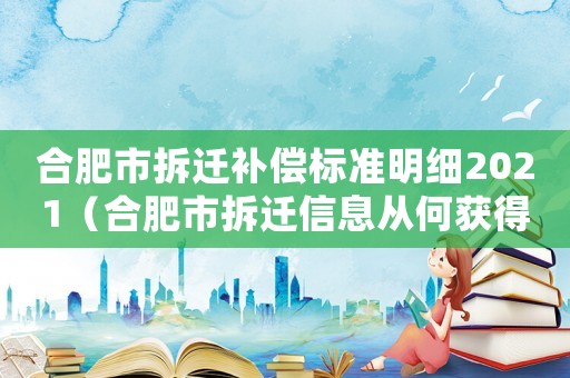 合肥市拆遷補(bǔ)償標(biāo)準(zhǔn)明細(xì)2021（合肥市拆遷信息從何獲得？）