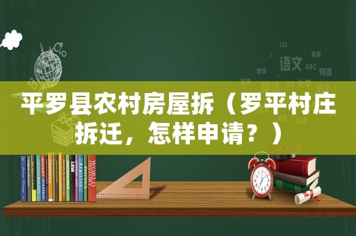 平羅縣農村房屋拆（羅平村莊拆遷，怎樣申請？）
