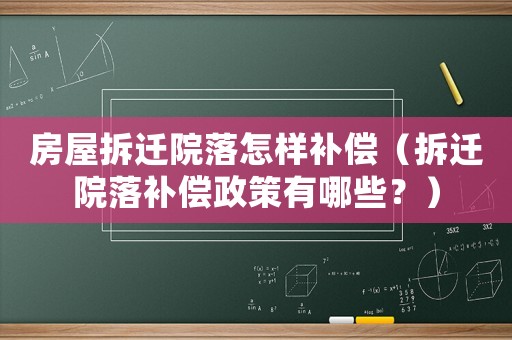 房屋拆遷院落怎樣補償（拆遷院落補償政策有哪些？）