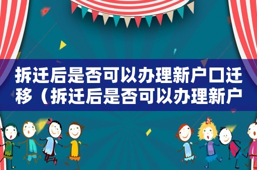 拆遷后是否可以辦理新戶口遷移（拆遷后是否可以辦理新戶口）