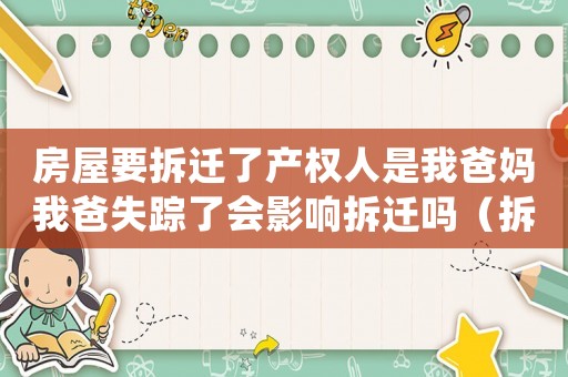 房屋要拆遷了產(chǎn)權(quán)人是我爸媽我爸失蹤了會(huì)影響拆遷嗎（拆遷后父親失蹤了怎么辦？）