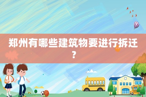 鄭州有哪些建筑物要進行拆遷？