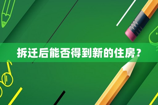 拆遷后能否得到新的住房？