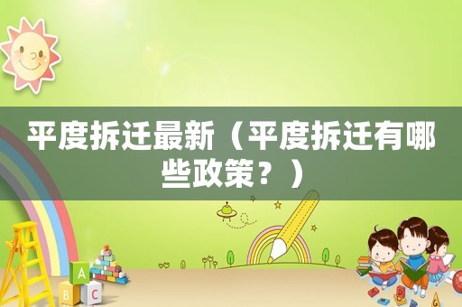 平度拆遷最新（平度拆遷有哪些政策？）