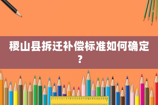 稷山縣拆遷補償標準如何確定？