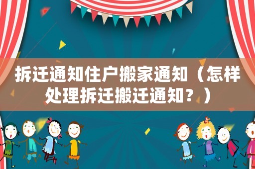 拆遷通知住戶搬家通知（怎樣處理拆遷搬遷通知？）
