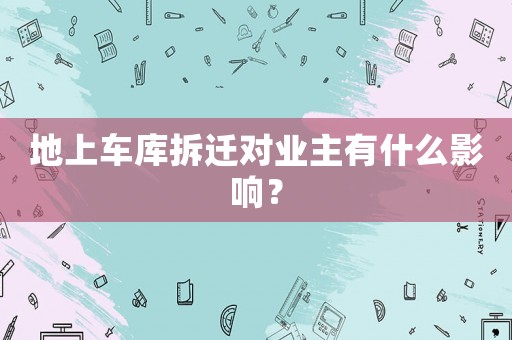 地上車庫拆遷對業(yè)主有什么影響？