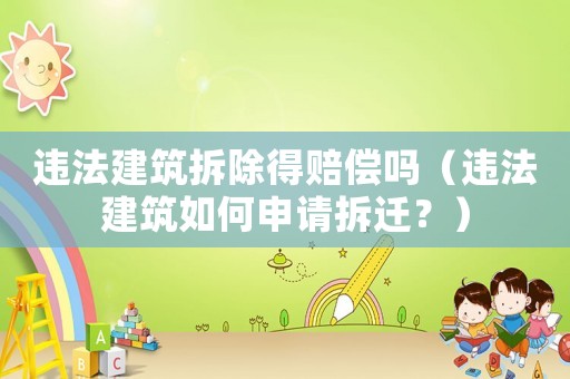 違法建筑拆除得賠償嗎（違法建筑如何申請(qǐng)拆遷？）