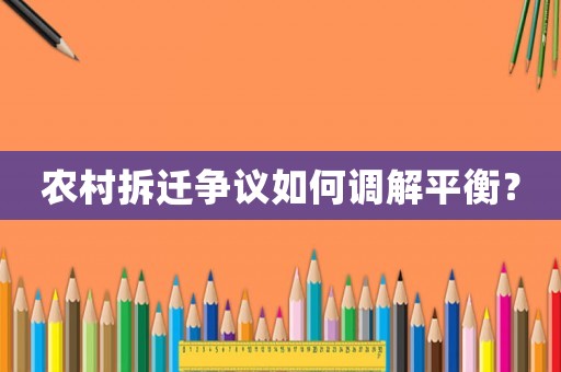 農村拆遷爭議如何調解平衡？