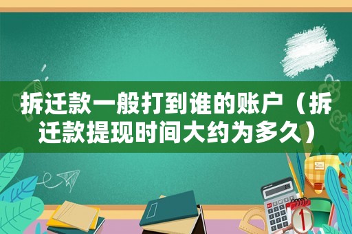 拆遷款一般打到誰的賬戶（拆遷款提現時間大約為多久）