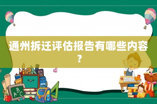 通州拆遷評估報告有哪些內容？