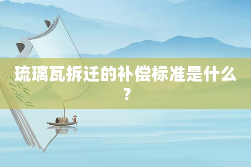 琉璃瓦拆遷的補償標準是什么？