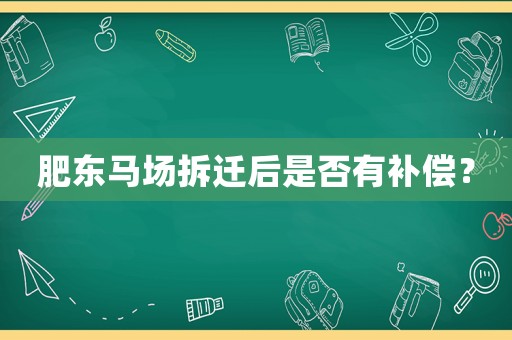 肥東馬場拆遷后是否有補償？