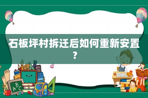 石板坪村拆遷后如何重新安置？
