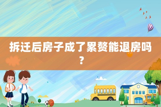 拆遷后房子成了累贅能退房嗎？
