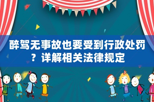 醉駕無事故也要受到行政處罰？詳解相關法律規定