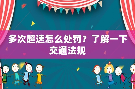 多次超速怎么處罰？了解一下交通法規