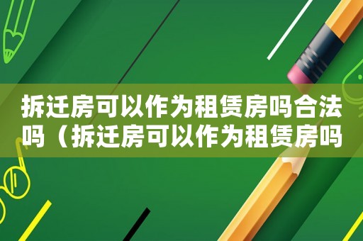 拆遷房可以作為租賃房嗎合法嗎（拆遷房可以作為租賃房嗎？）