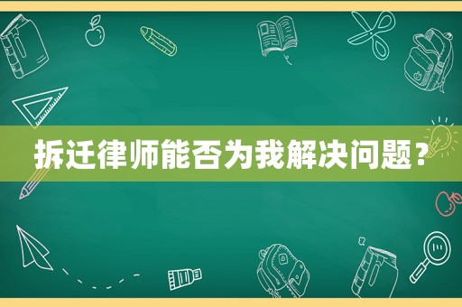拆遷律師能否為我解決問(wèn)題？