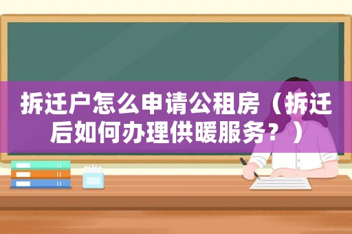拆遷戶怎么申請公租房（拆遷后如何辦理供暖服務(wù)？）