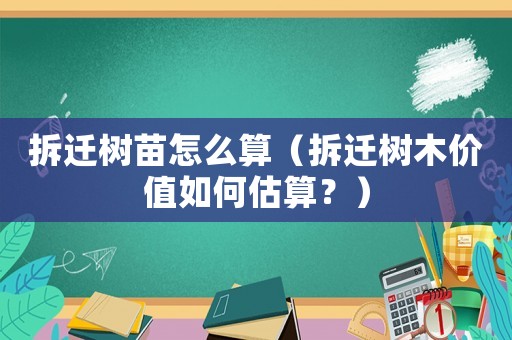 拆遷樹苗怎么算（拆遷樹木價值如何估算？）