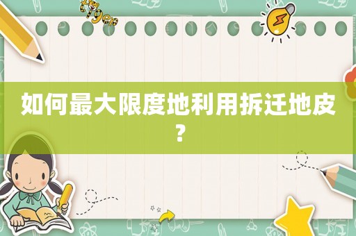 如何最大限度地利用拆遷地皮？
