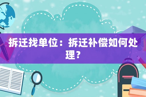 拆遷找單位：拆遷補償如何處理？