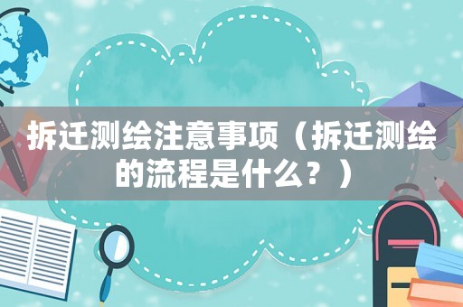 拆遷測繪注意事項（拆遷測繪的流程是什么？）
