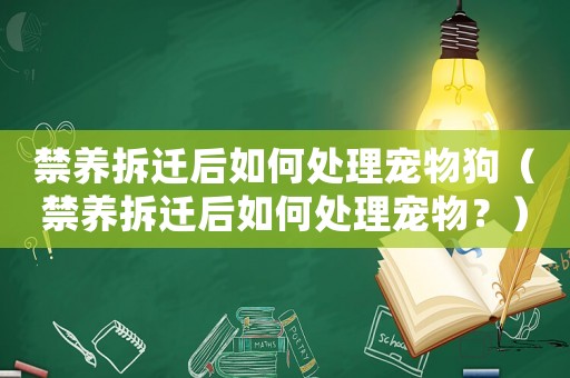 禁養拆遷后如何處理寵物狗（禁養拆遷后如何處理寵物？）