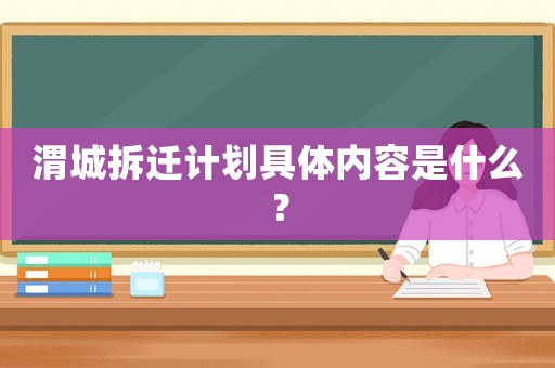 渭城拆遷計劃具體內容是什么？