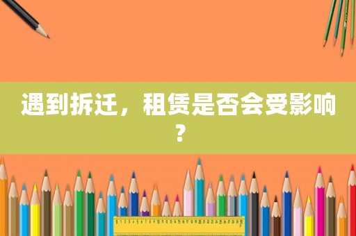 遇到拆遷，租賃是否會受影響？