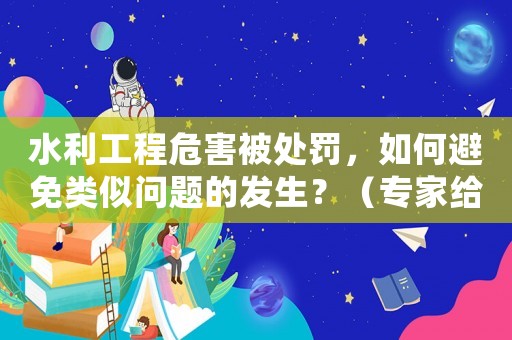 水利工程危害被處罰，如何避免類似問題的發(fā)生？（專家給出適用建議）