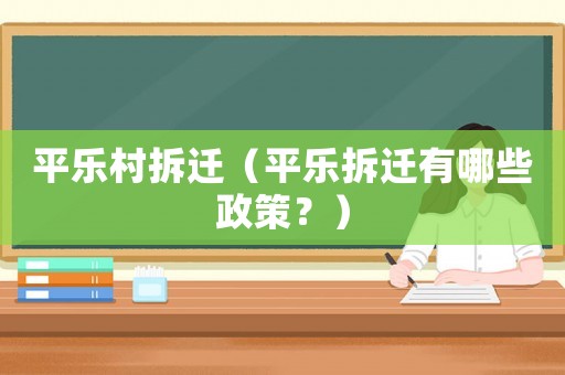 平樂村拆遷（平樂拆遷有哪些政策？）