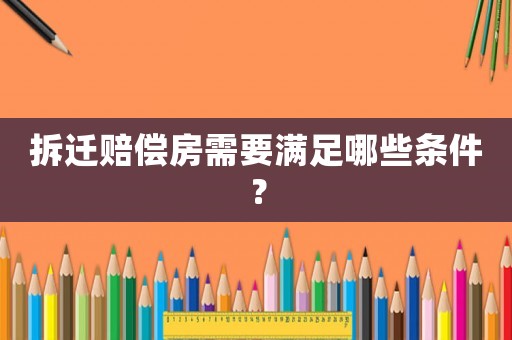拆遷賠償房需要滿足哪些條件？