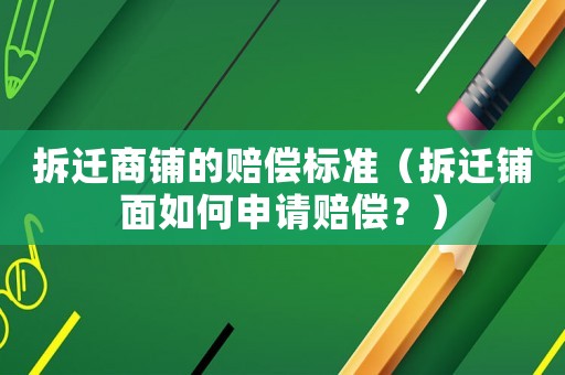 拆遷商鋪的賠償標(biāo)準(zhǔn)（拆遷鋪面如何申請賠償？）