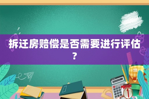拆遷房賠償是否需要進行評估?