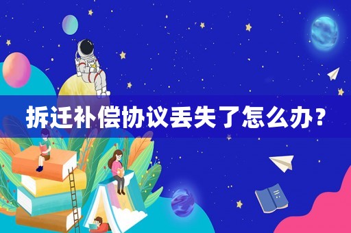 拆遷補償協(xié)議丟失了怎么辦？