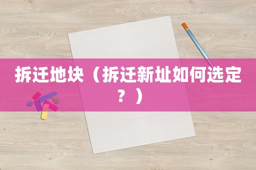 拆遷地塊（拆遷新址如何選定？）