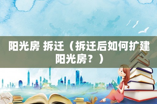 陽光房 拆遷（拆遷后如何擴建陽光房？）