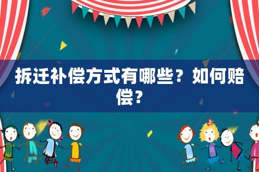 拆遷補償方式有哪些？如何賠償？