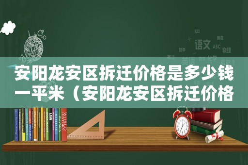 安陽龍安區拆遷價格是多少錢一平米（安陽龍安區拆遷價格是多少）