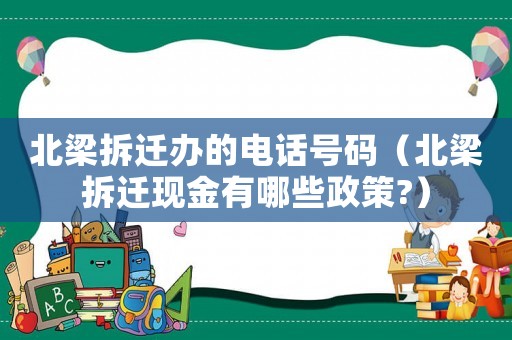 北梁拆遷辦的電話號碼（北梁拆遷現(xiàn)金有哪些政策?）