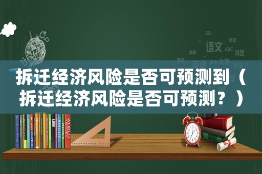 拆遷經濟風險是否可預測到（拆遷經濟風險是否可預測？）