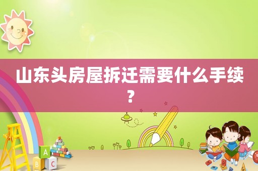 山東頭房屋拆遷需要什么手續(xù)？