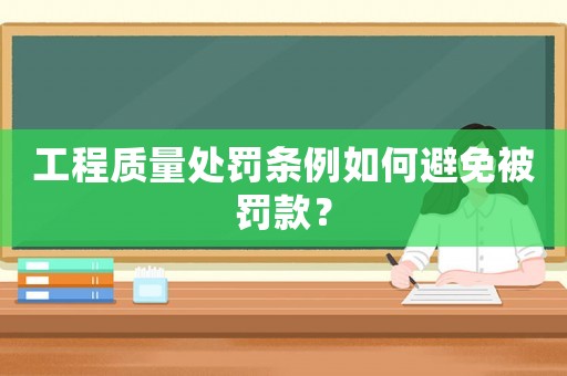 工程質(zhì)量處罰條例如何避免被罰款？