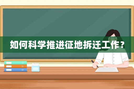如何科學推進征地拆遷工作？