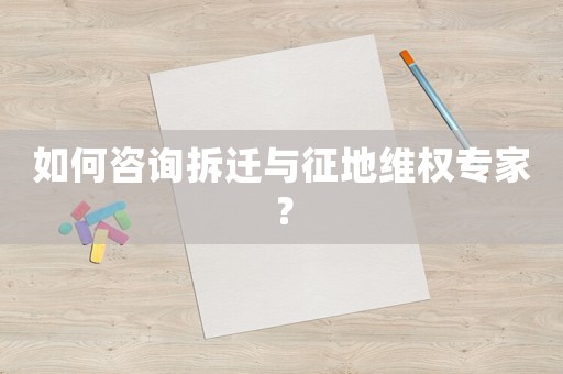 如何咨詢拆遷與征地維權(quán)專家？